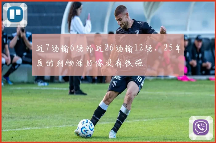 近7场输6场而近26场输12场，25年度的利物浦好像没有很强