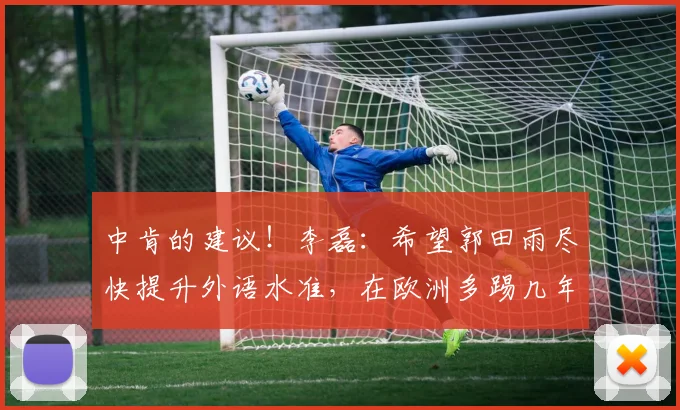 中肯的建议！李磊：希望郭田雨尽快提升外语水准，在欧洲多踢几年