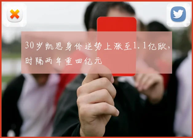 30岁凯恩身价逆势上涨至1.1亿欧，时隔两年重回亿元