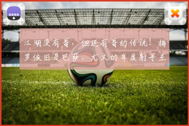 江湖没有哥，但还有哥的传说！梅罗依旧是巴萨、尤文的年度射手王