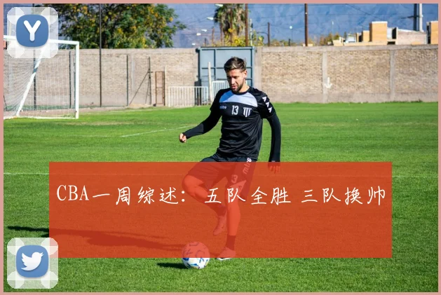 CBA一周综述：五队全胜 三队换帅