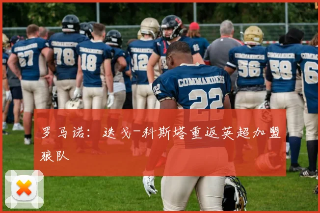 罗马诺：迭戈-科斯塔重返英超加盟狼队