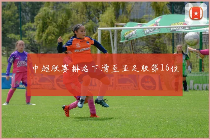 中超联赛排名下滑至亚足联第16位