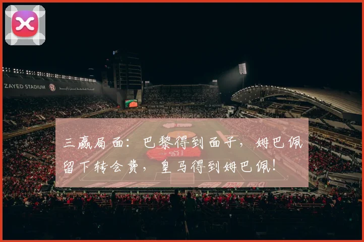 三赢局面：巴黎得到面子，姆巴佩留下转会费，皇马得到姆巴佩！