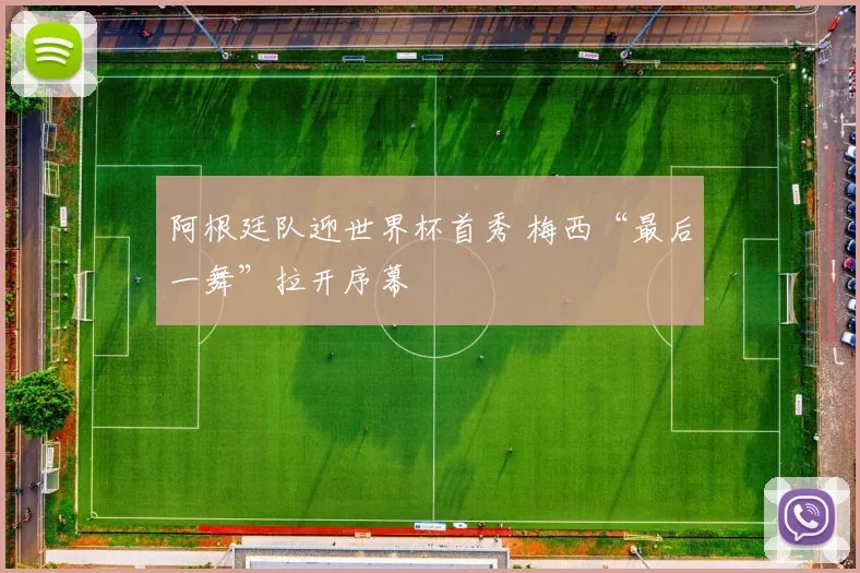 阿根廷队迎世界杯首秀 梅西“最后一舞”拉开序幕