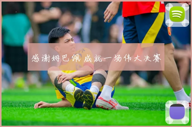 感谢姆巴佩 成就一场伟大决赛
