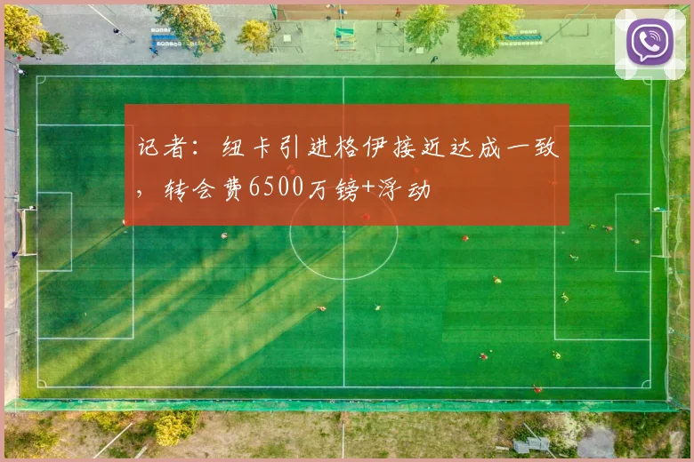 记者：纽卡引进格伊接近达成一致，转会费6500万镑+浮动