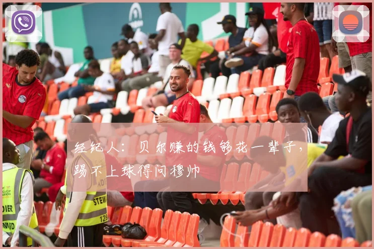 经纪人：贝尔赚的钱够花一辈子，踢不上球得问穆帅