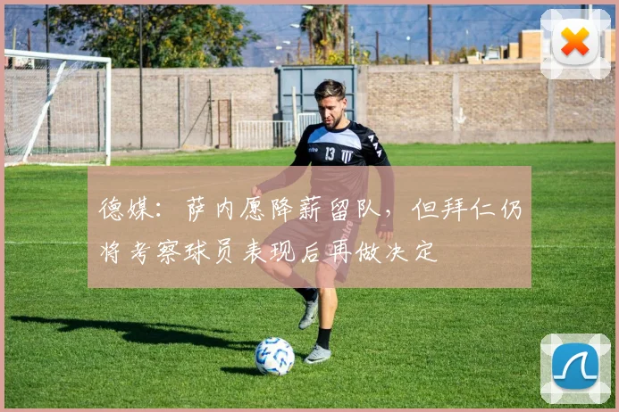 德媒：萨内愿降薪留队，但拜仁仍将考察球员表现后再做决定