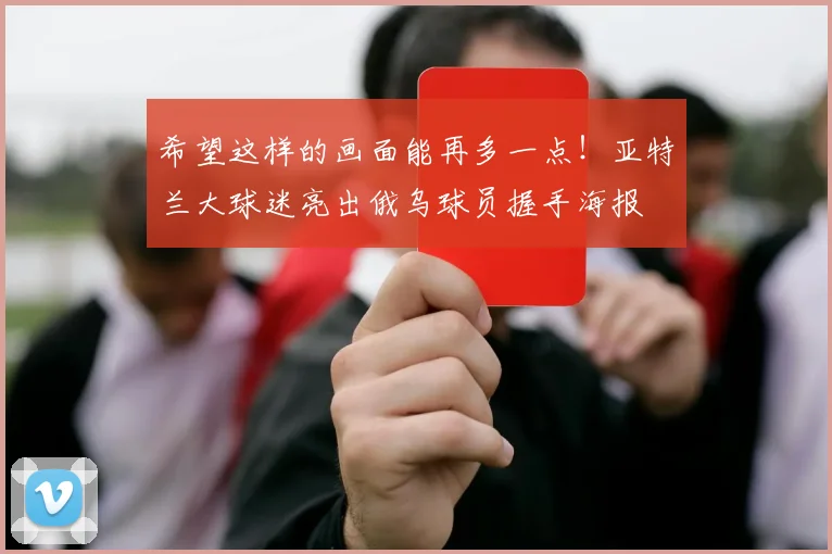 希望这样的画面能再多一点！亚特兰大球迷亮出俄乌球员握手海报