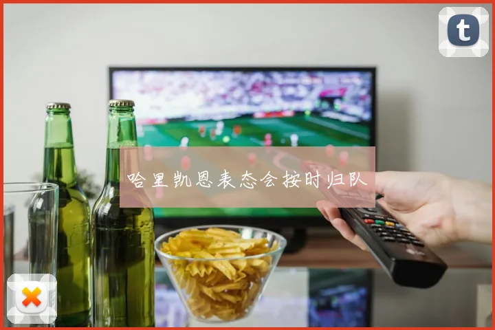 哈里凯恩表态会按时归队