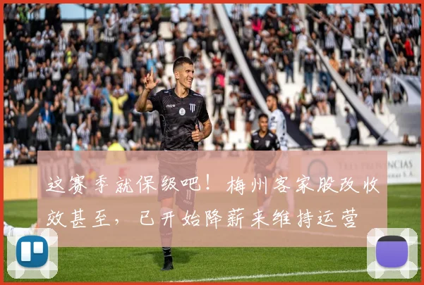 这赛季就保级吧！梅州客家股改收效甚至，已开始降薪来维持运营