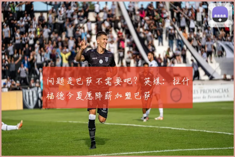 问题是巴萨不需要吧？英媒：拉什福德今夏愿降薪加盟巴萨