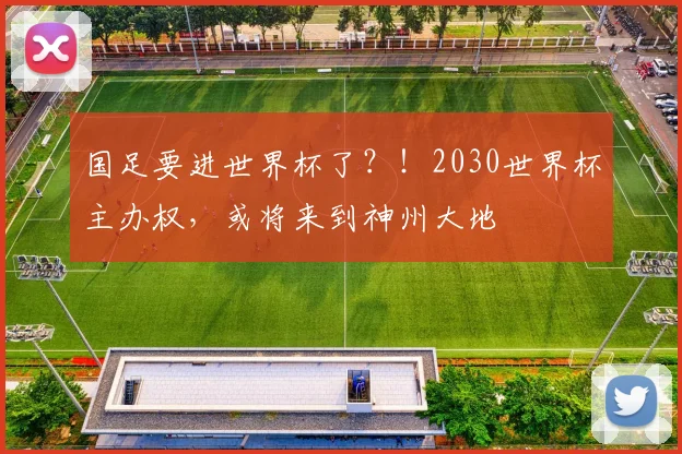 国足要进世界杯了？！2030世界杯主办权，或将来到神州大地