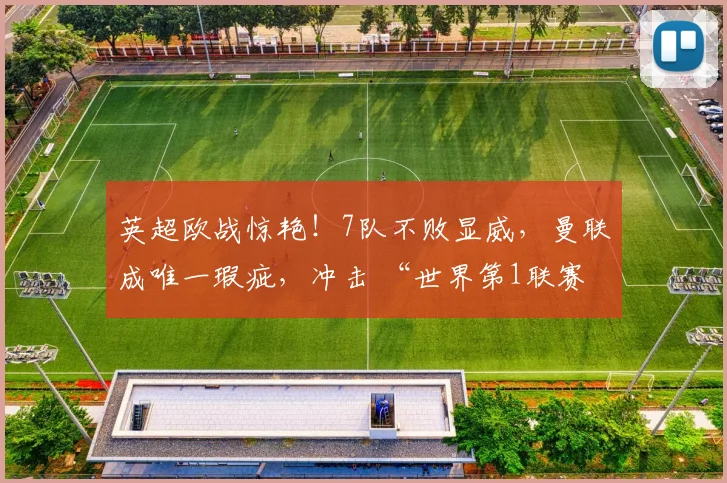 英超欧战惊艳！7队不败显威，曼联成唯一瑕疵，冲击 “世界第1联赛”？
