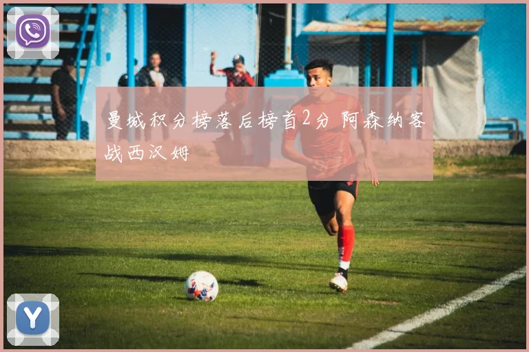 曼城积分榜落后榜首2分 阿森纳客战西汉姆