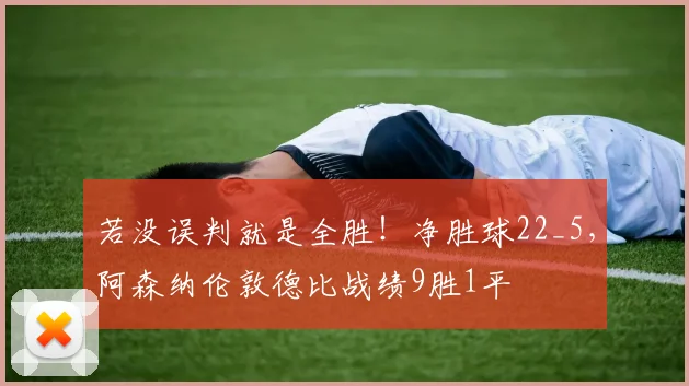 若没误判就是全胜！净胜球22_5，阿森纳伦敦德比战绩9胜1平