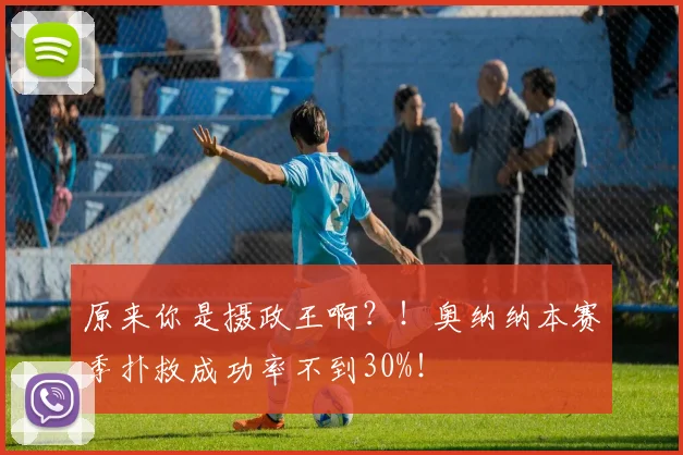 原来你是摄政王啊？！奥纳纳本赛季扑救成功率不到30%！