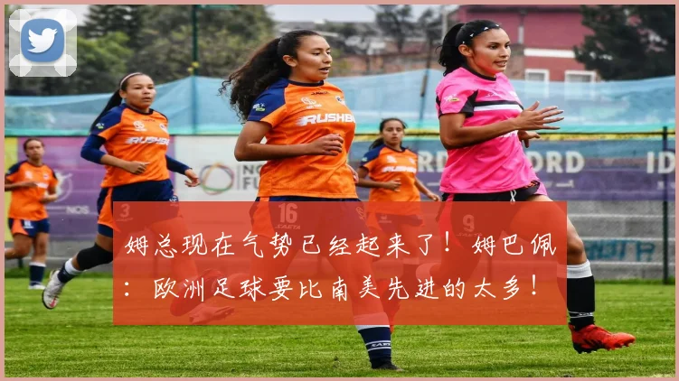 姆总现在气势已经起来了！姆巴佩：欧洲足球要比南美先进的太多！