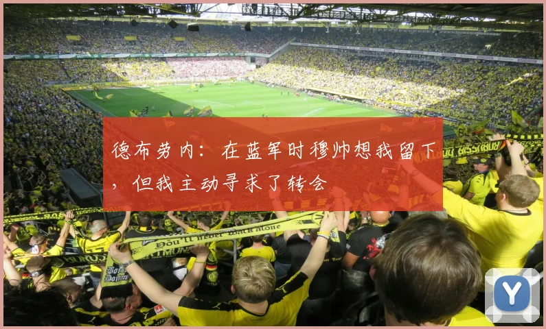 德布劳内：在蓝军时穆帅想我留下，但我主动寻求了转会