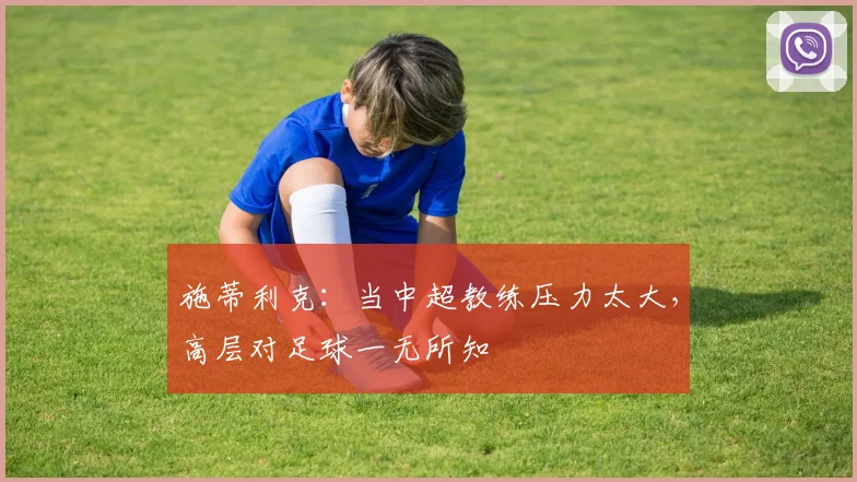 施蒂利克：当中超教练压力太大，高层对足球一无所知