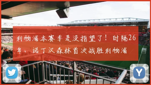 利物浦本赛季是没指望了！时隔26年，诺丁汉森林首次战胜利物浦