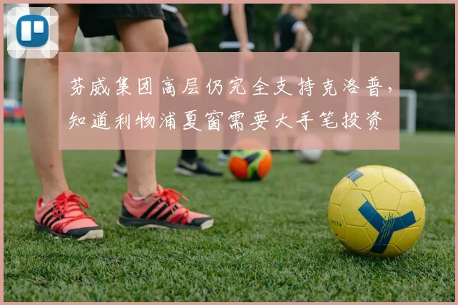芬威集团高层仍完全支持克洛普，知道利物浦夏窗需要大手笔投资