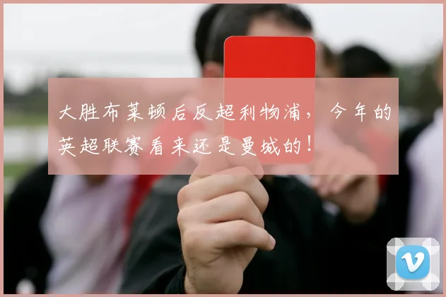 大胜布莱顿后反超利物浦，今年的英超联赛看来还是曼城的！